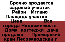 Срочно продаётся садовый участок › Район ­ Иглино › Площадь участка ­ 8 › Цена ­ 450 000 - Все города Недвижимость » Дома, коттеджи, дачи продажа   . Приморский край,Лесозаводский г. о. 